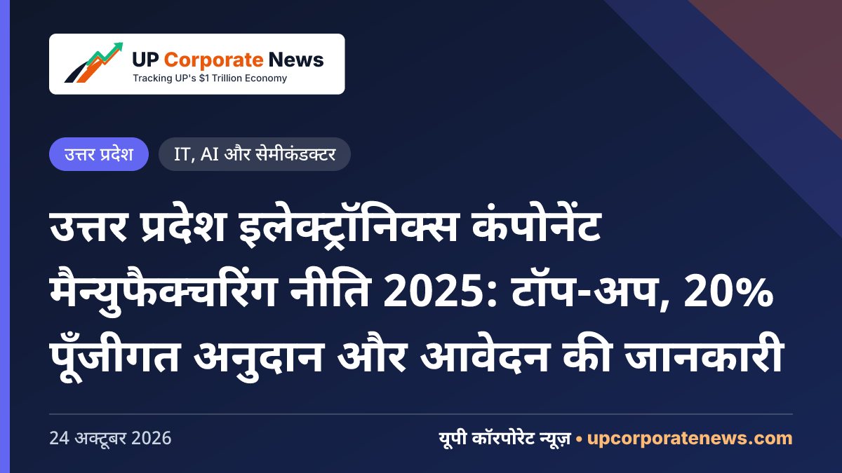 उत्तर प्रदेश इलेक्ट्रॉनिक्स कंपोनेंट मैन्युफैक्चरिंग नीति 2025: टॉप-अप, 20% पूँजीगत अनुदान और आवेदन की जानकारी