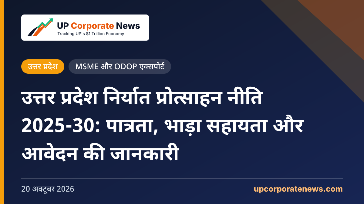 उत्तर प्रदेश निर्यात प्रोत्साहन नीति 2025-30: पात्रता, भाड़ा सहायता और आवेदन की जानकारी