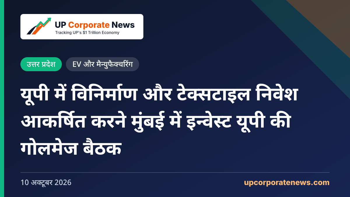 यूपी में विनिर्माण और टेक्सटाइल निवेश आकर्षित करने मुंबई में इन्वेस्ट यूपी की गोलमेज बैठक