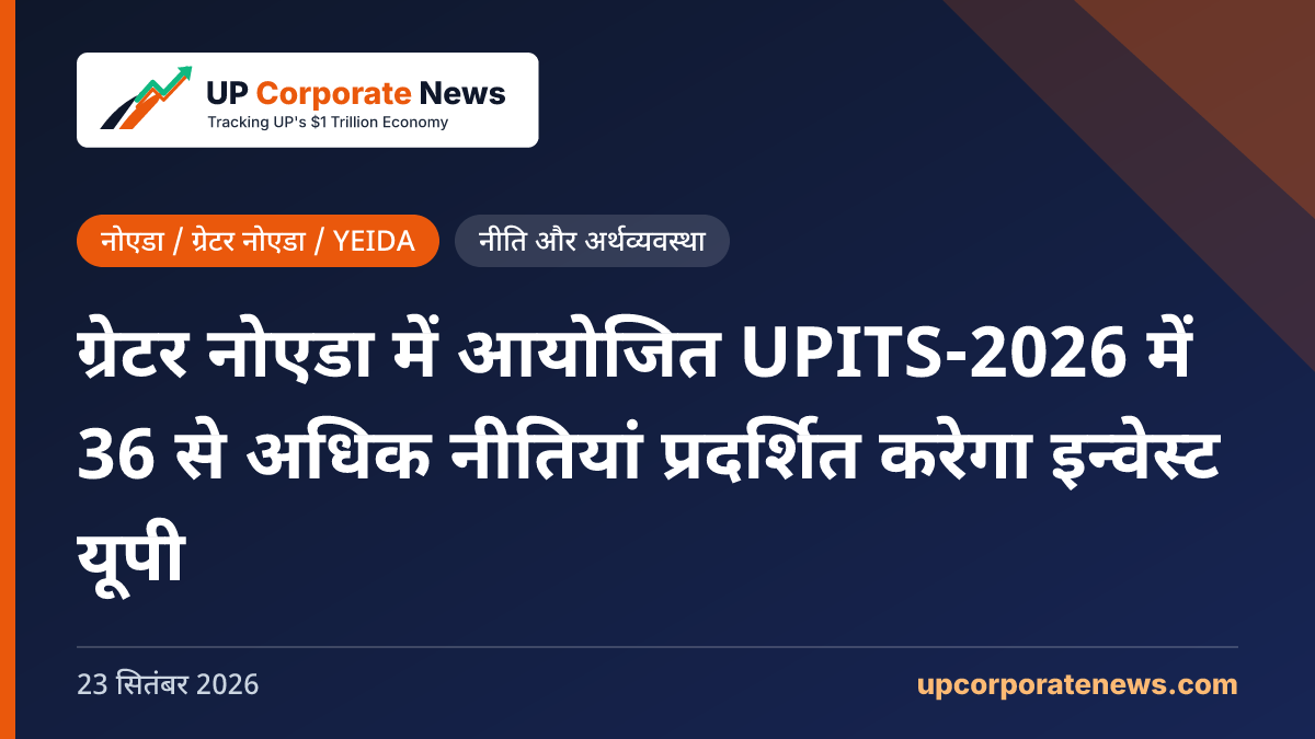 ग्रेटर नोएडा में आयोजित UPITS-2026 में 36 से अधिक नीतियां प्रदर्शित करेगा इन्वेस्ट यूपी
