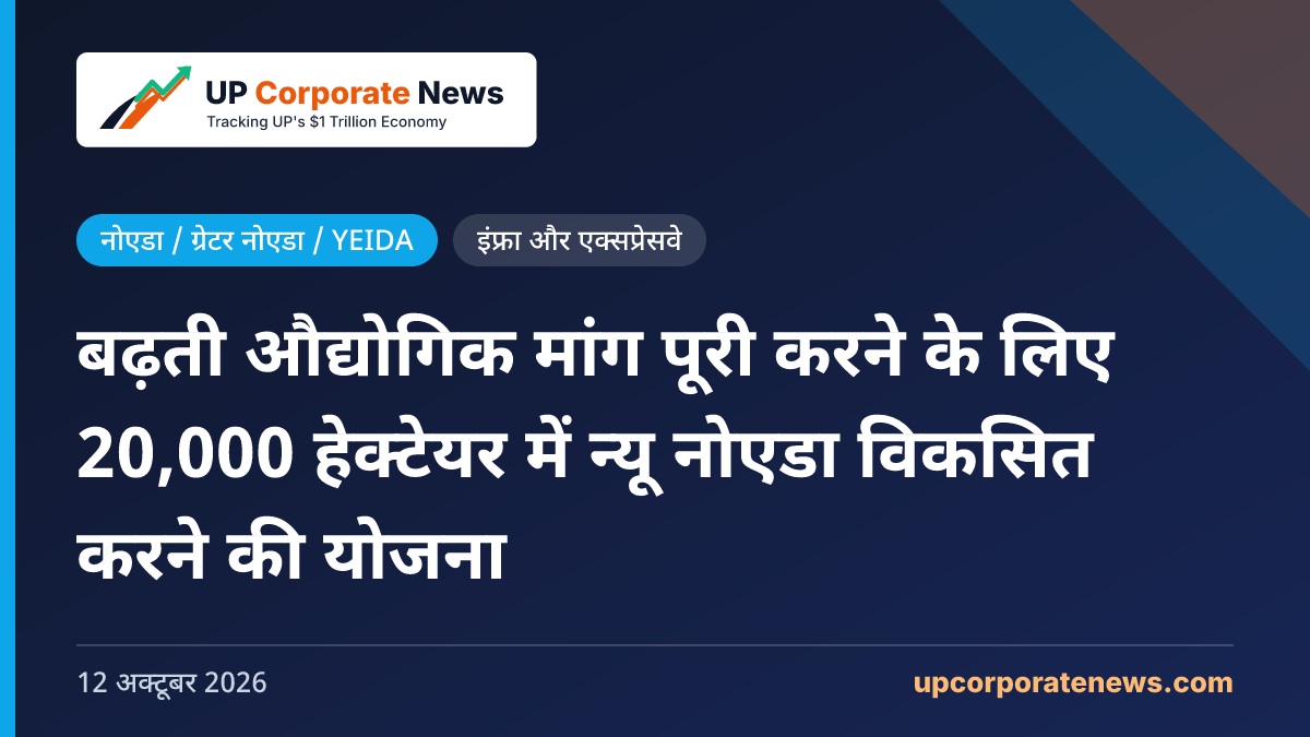बढ़ती औद्योगिक मांग पूरी करने के लिए 20,000 हेक्टेयर में न्यू नोएडा विकसित करने की योजना