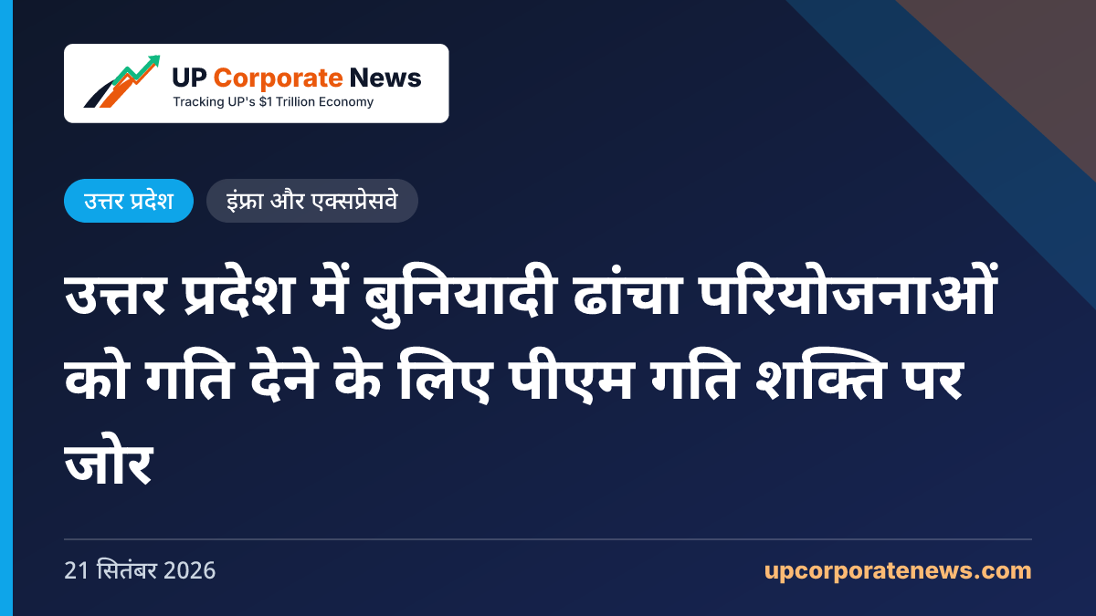 उत्तर प्रदेश में बुनियादी ढांचा परियोजनाओं को गति देने के लिए पीएम गति शक्ति पर जोर