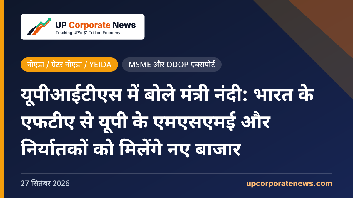 यूपीआईटीएस में बोले मंत्री नंदी: भारत के एफटीए से यूपी के एमएसएमई और निर्यातकों को मिलेंगे नए बाजार